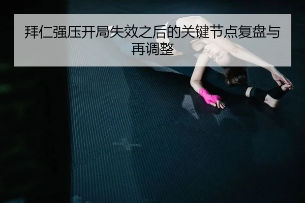 拜仁强压开局失效之后的关键节点复盘与再调整